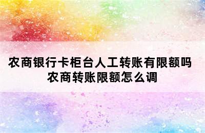 农商银行卡柜台人工转账有限额吗 农商转账限额怎么调